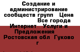 Создание и администрирование сообществ/групп › Цена ­ 5000-10000 - Все города Интернет » Услуги и Предложения   . Ростовская обл.,Гуково г.